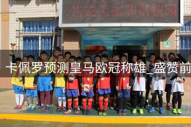 卡佩罗预测皇马欧冠称雄 盛赞前场三杰攻防俱佳
